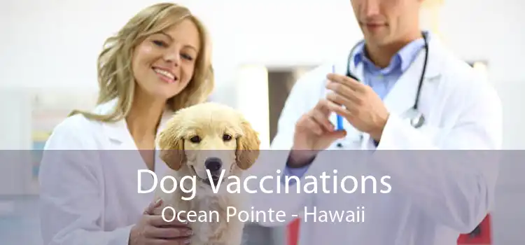Dog Vaccinations Ocean Pointe - Hawaii